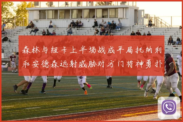 森林与纽卡上半场战成平局托纳利和安德森远射威胁对方门将神勇扑救