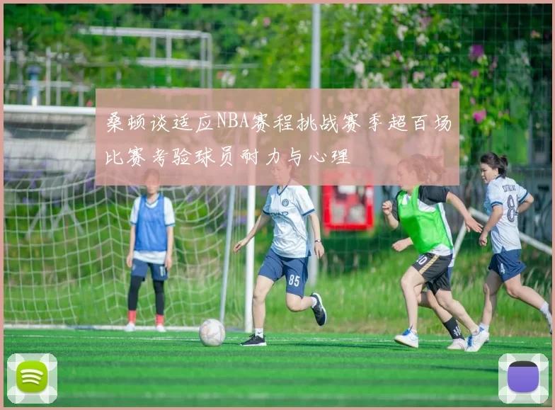 桑顿谈适应NBA赛程挑战赛季超百场比赛考验球员耐力与心理