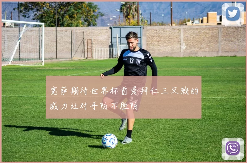 宽萨期待世界杯首秀拜仁三叉戟的威力让对手防不胜防