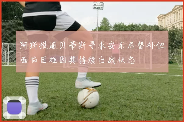 阿斯报道贝蒂斯寻求安东尼替补但面临困难因其持续出战状态